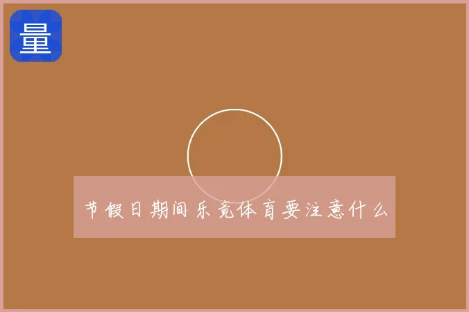 节假日期间乐竟体育要注意什么