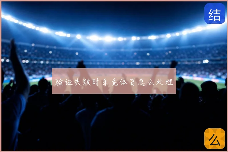 验证失败时乐竟体育怎么处理