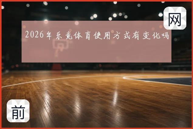2026年乐竟体育使用方式有变化吗