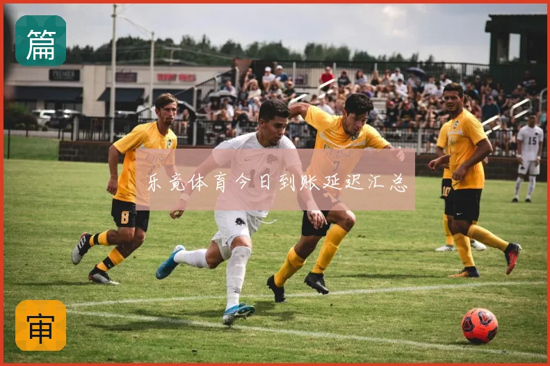 乐竟体育今日到账延迟汇总