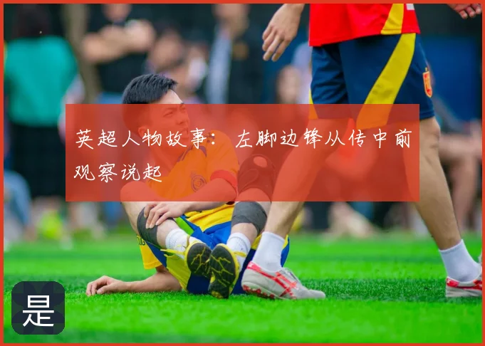 英超人物故事:左脚边锋从传中前观察说起