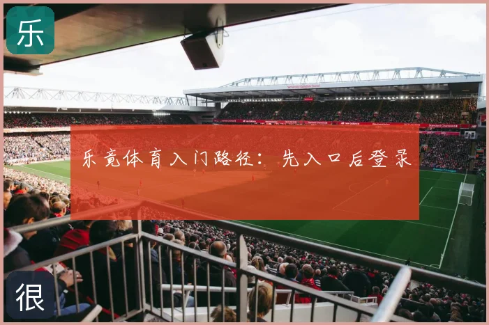 乐竟体育入门路径：先入口后登录