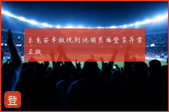 乐竞安卓版规则说明页面登录异常正版
